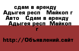 сдам в аренду  - Адыгея респ., Майкоп г. Авто » Сдам в аренду   . Адыгея респ.,Майкоп г.